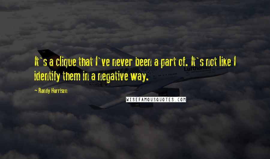 Randy Harrison quotes: It's a clique that I've never been a part of. It's not like I identify them in a negative way.