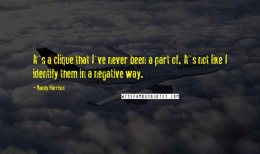 Randy Harrison quotes: It's a clique that I've never been a part of. It's not like I identify them in a negative way. Randy Harrison quotes: It's a clique that I've never been a part of. It's not like I identify them in a negative way.