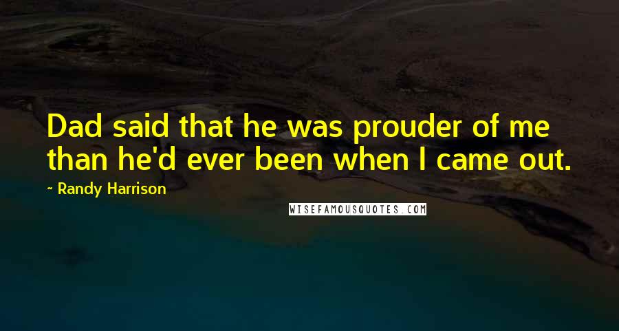 Randy Harrison quotes: Dad said that he was prouder of me than he'd ever been when I came out.