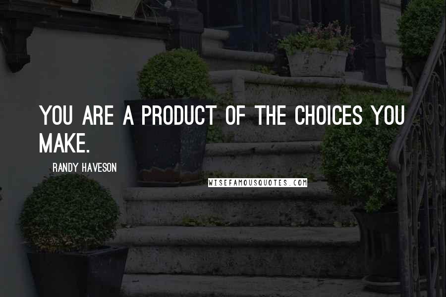 Randy Haveson quotes: You are a product of the choices you make.