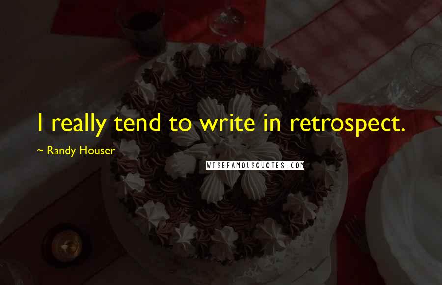 Randy Houser quotes: I really tend to write in retrospect.