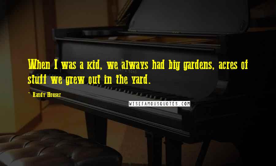 Randy Houser quotes: When I was a kid, we always had big gardens, acres of stuff we grew out in the yard.