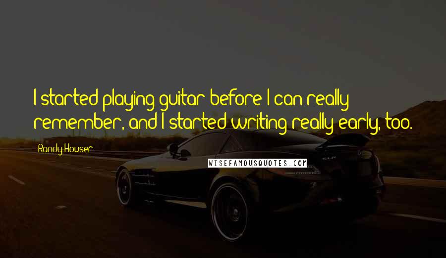 Randy Houser quotes: I started playing guitar before I can really remember, and I started writing really early, too.