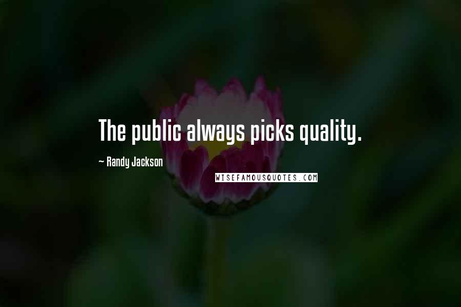 Randy Jackson quotes: The public always picks quality.