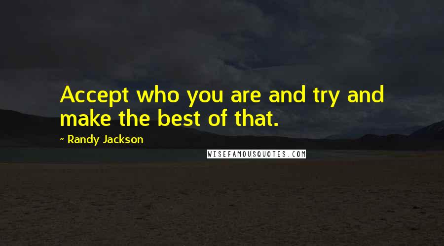 Randy Jackson quotes: Accept who you are and try and make the best of that.