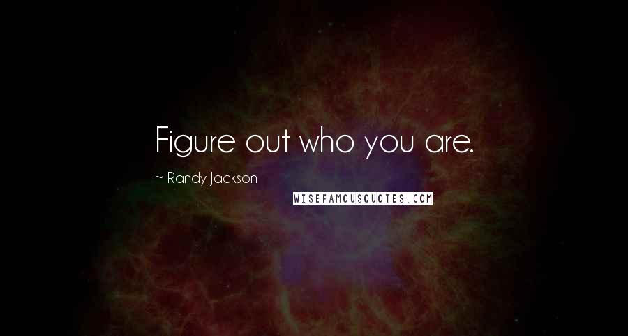 Randy Jackson quotes: Figure out who you are.