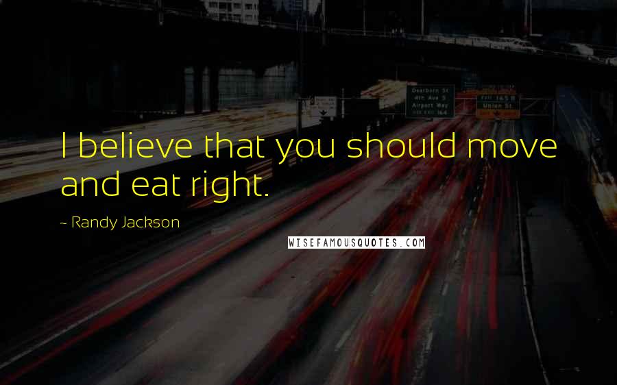 Randy Jackson quotes: I believe that you should move and eat right.