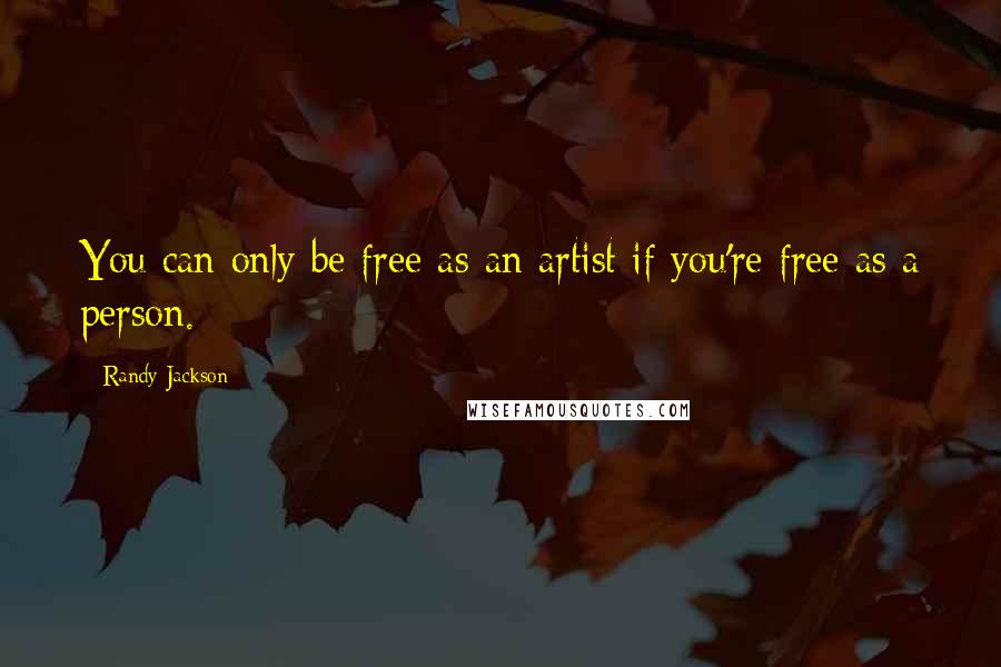 Randy Jackson quotes: You can only be free as an artist if you're free as a person.