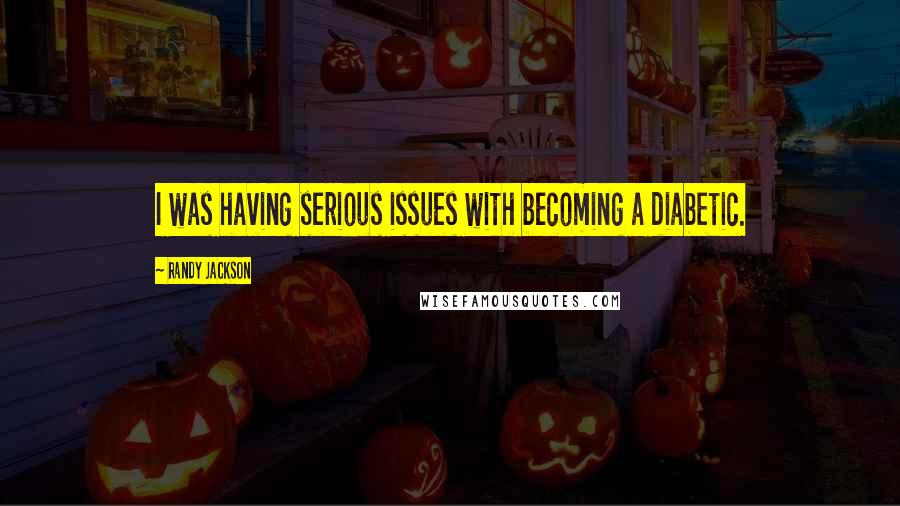 Randy Jackson quotes: I was having serious issues with becoming a diabetic.
