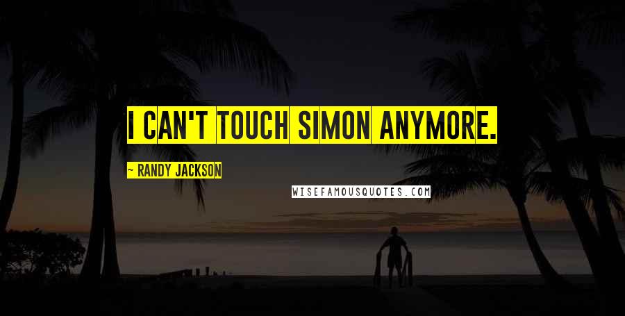 Randy Jackson quotes: I can't touch Simon anymore.