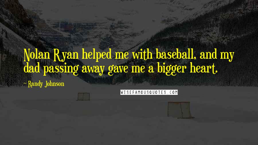 Randy Johnson quotes: Nolan Ryan helped me with baseball, and my dad passing away gave me a bigger heart.