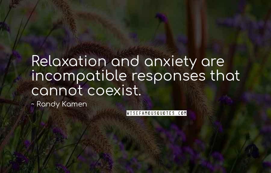 Randy Kamen quotes: Relaxation and anxiety are incompatible responses that cannot coexist.