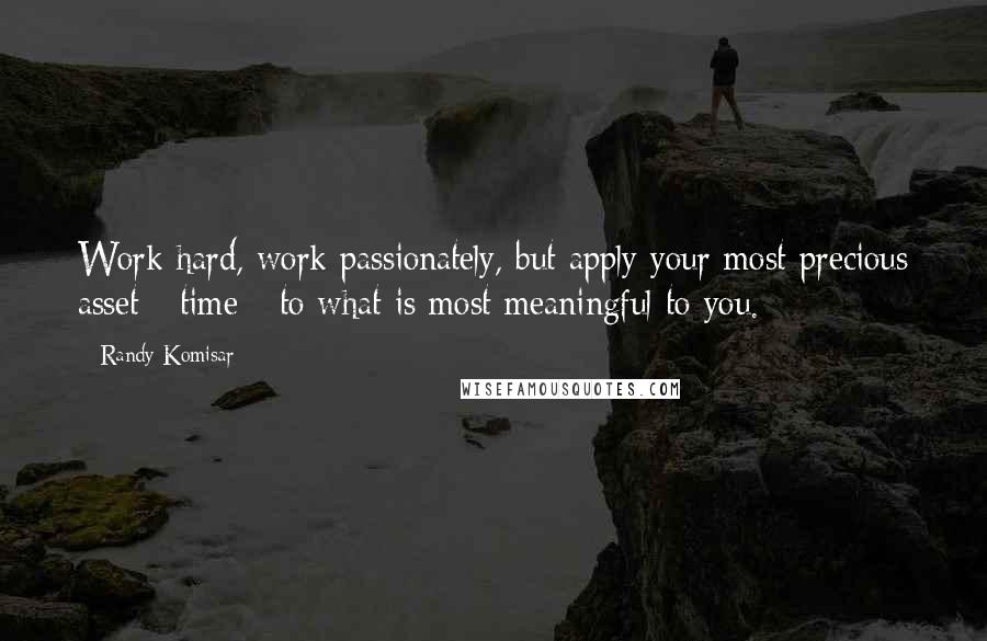 Randy Komisar quotes: Work hard, work passionately, but apply your most precious asset - time - to what is most meaningful to you.