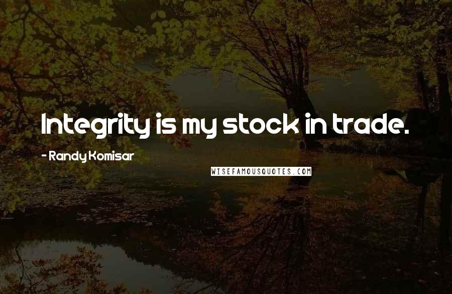 Randy Komisar quotes: Integrity is my stock in trade.