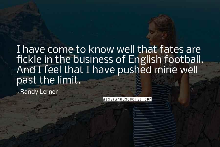 Randy Lerner quotes: I have come to know well that fates are fickle in the business of English football. And I feel that I have pushed mine well past the limit.