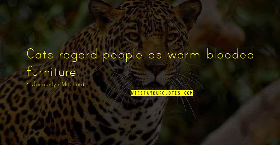 Randy Mascorro Quotes By Jacquelyn Mitchard: Cats regard people as warm-blooded furniture. Randy Mascorro Quotes By Jacquelyn Mitchard: Cats regard people as warm-blooded furniture.