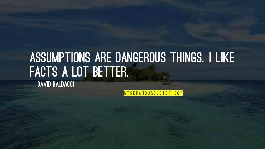 Randy Moller Quotes By David Baldacci: Assumptions are dangerous things. I like facts a Randy Moller Quotes By David Baldacci: Assumptions are dangerous things. I like facts a