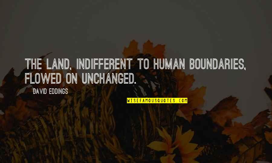 Randy Moller Quotes By David Eddings: The land, indifferent to human boundaries, flowed on Randy Moller Quotes By David Eddings: The land, indifferent to human boundaries, flowed on
