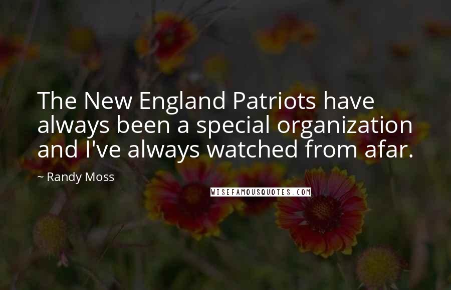 Randy Moss quotes: The New England Patriots have always been a special organization and I've always watched from afar.