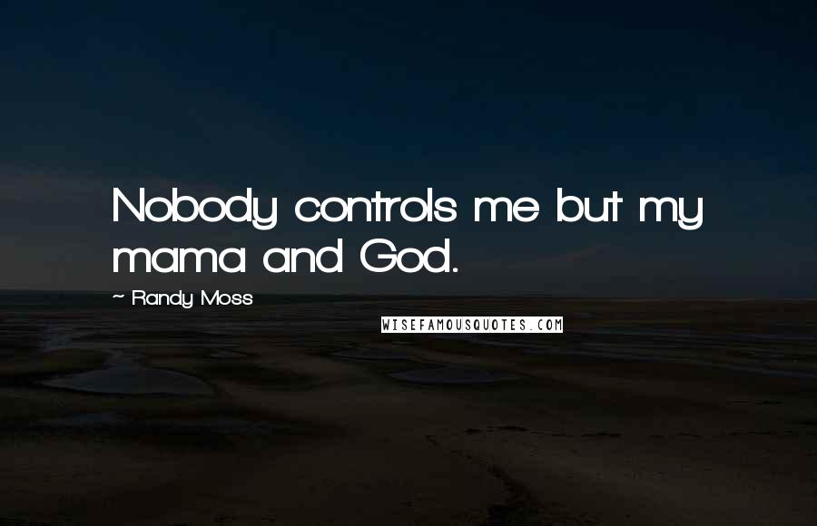 Randy Moss quotes: Nobody controls me but my mama and God.