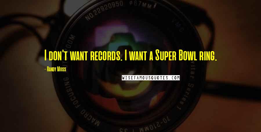 Randy Moss quotes: I don't want records. I want a Super Bowl ring.