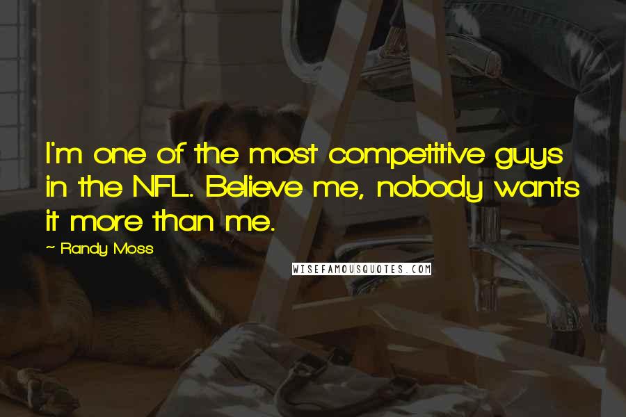 Randy Moss quotes: I'm one of the most competitive guys in the NFL. Believe me, nobody wants it more than me.