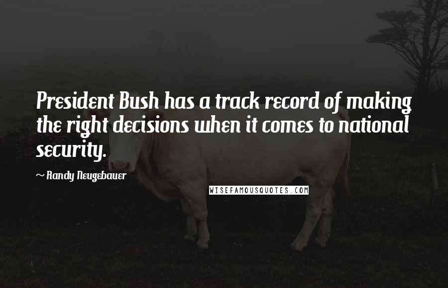 Randy Neugebauer quotes: President Bush has a track record of making the right decisions when it comes to national security.
