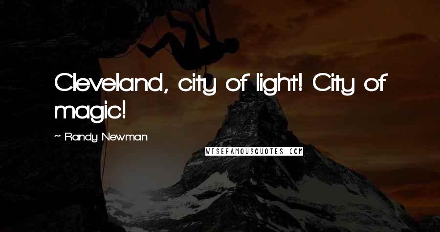 Randy Newman quotes: Cleveland, city of light! City of magic!