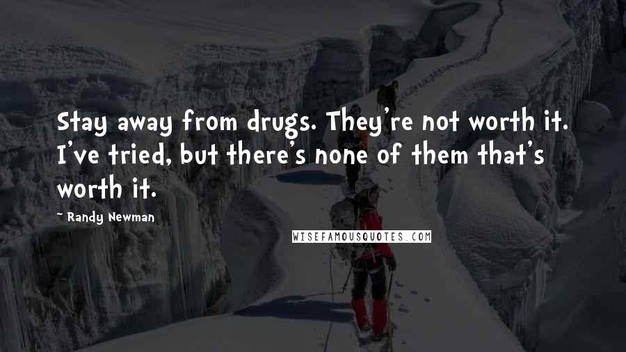 Randy Newman quotes: Stay away from drugs. They're not worth it. I've tried, but there's none of them that's worth it.