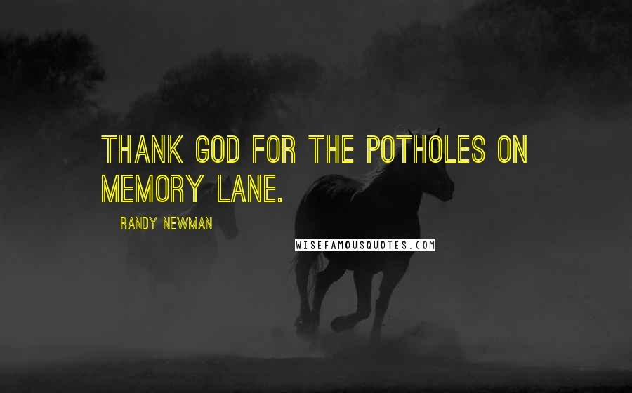 Randy Newman quotes: Thank God for the potholes on memory lane.