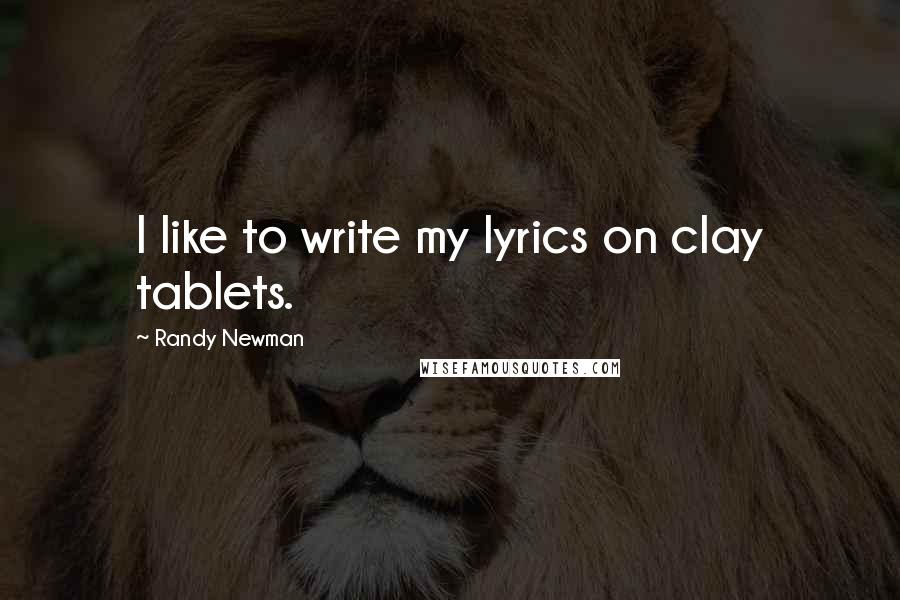 Randy Newman quotes: I like to write my lyrics on clay tablets.