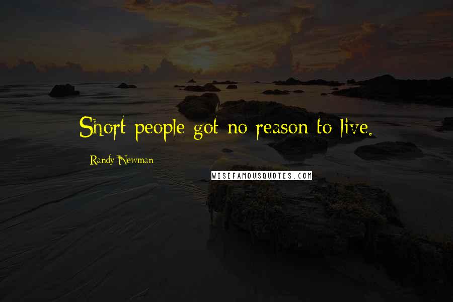 Randy Newman quotes: Short people got no reason to live.