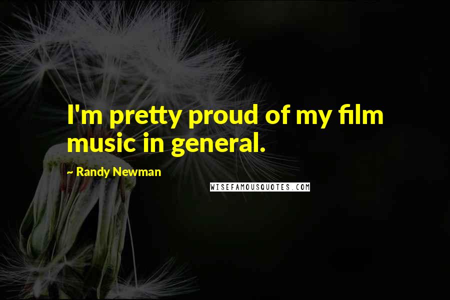 Randy Newman quotes: I'm pretty proud of my film music in general.