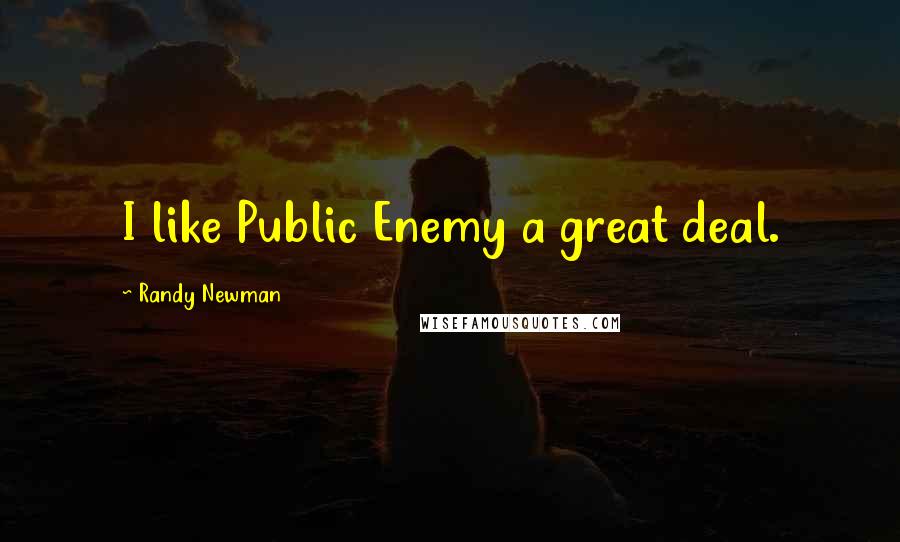 Randy Newman quotes: I like Public Enemy a great deal.