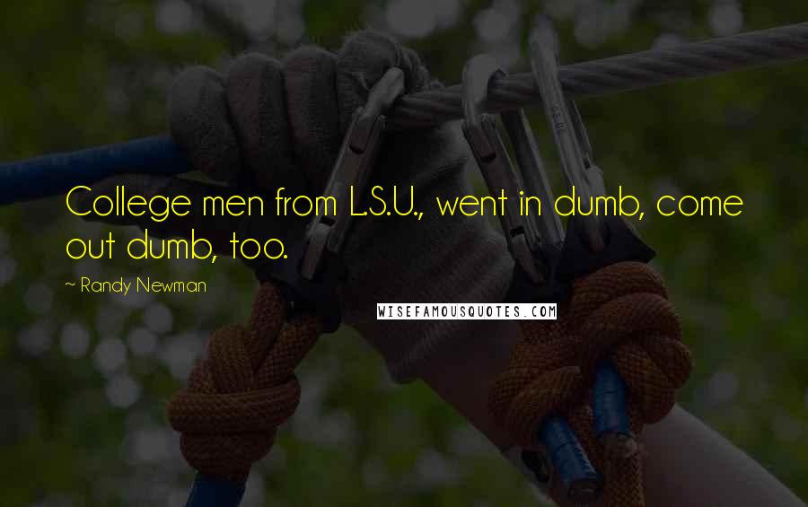 Randy Newman quotes: College men from L.S.U., went in dumb, come out dumb, too.