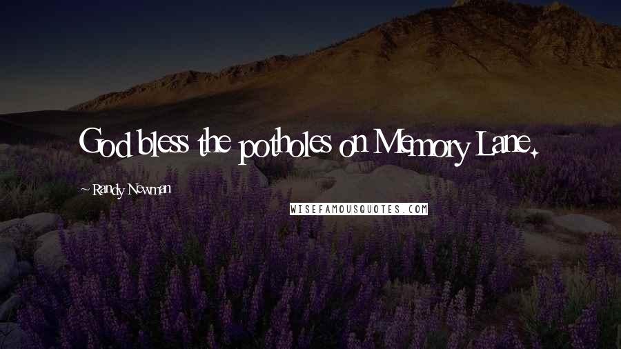 Randy Newman quotes: God bless the potholes on Memory Lane.
