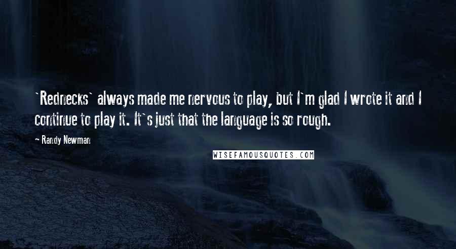 Randy Newman quotes: 'Rednecks' always made me nervous to play, but I'm glad I wrote it and I continue to play it. It's just that the language is so rough.