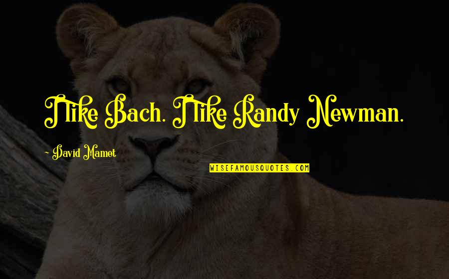Randy Newman Quotes By David Mamet: I like Bach. I like Randy Newman. Randy Newman Quotes By David Mamet: I like Bach. I like Randy Newman.
