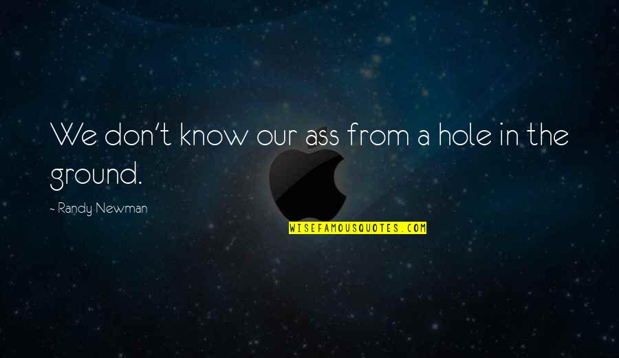 Randy Newman Quotes By Randy Newman: We don't know our ass from a hole Randy Newman Quotes By Randy Newman: We don't know our ass from a hole