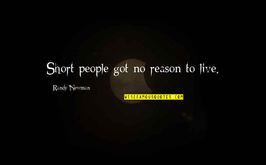 Randy Newman Quotes By Randy Newman: Short people got no reason to live. Randy Newman Quotes By Randy Newman: Short people got no reason to live.