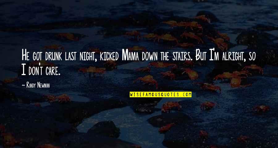 Randy Newman Quotes By Randy Newman: He got drunk last night, kicked Mama down Randy Newman Quotes By Randy Newman: He got drunk last night, kicked Mama down