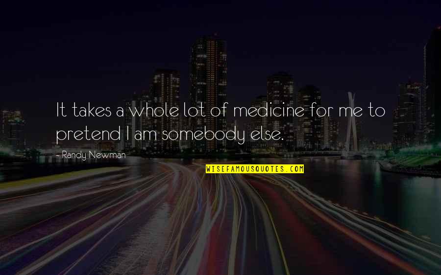 Randy Newman Quotes By Randy Newman: It takes a whole lot of medicine for