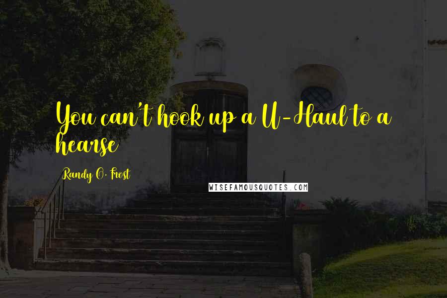 Randy O. Frost quotes: You can't hook up a U-Haul to a hearse