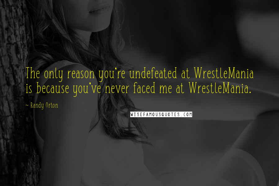 Randy Orton quotes: The only reason you're undefeated at WrestleMania is because you've never faced me at WrestleMania.