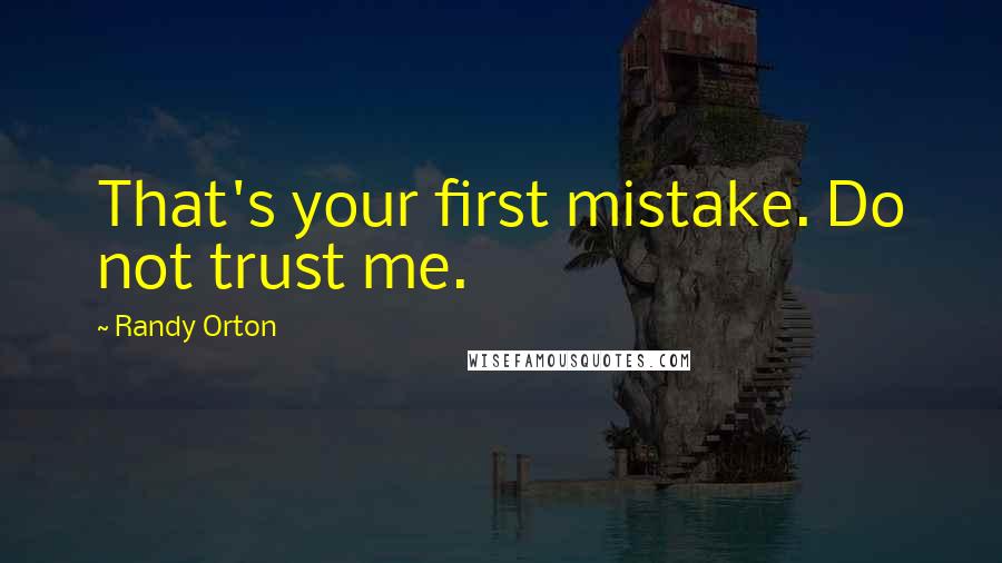 Randy Orton quotes: That's your first mistake. Do not trust me.