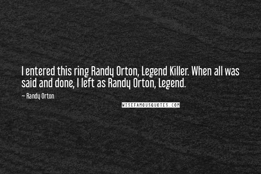 Randy Orton quotes: I entered this ring Randy Orton, Legend Killer. When all was said and done, I left as Randy Orton, Legend.