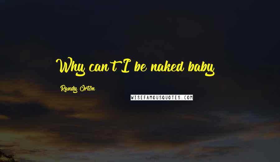 Randy Orton quotes: Why can't I be naked baby?!