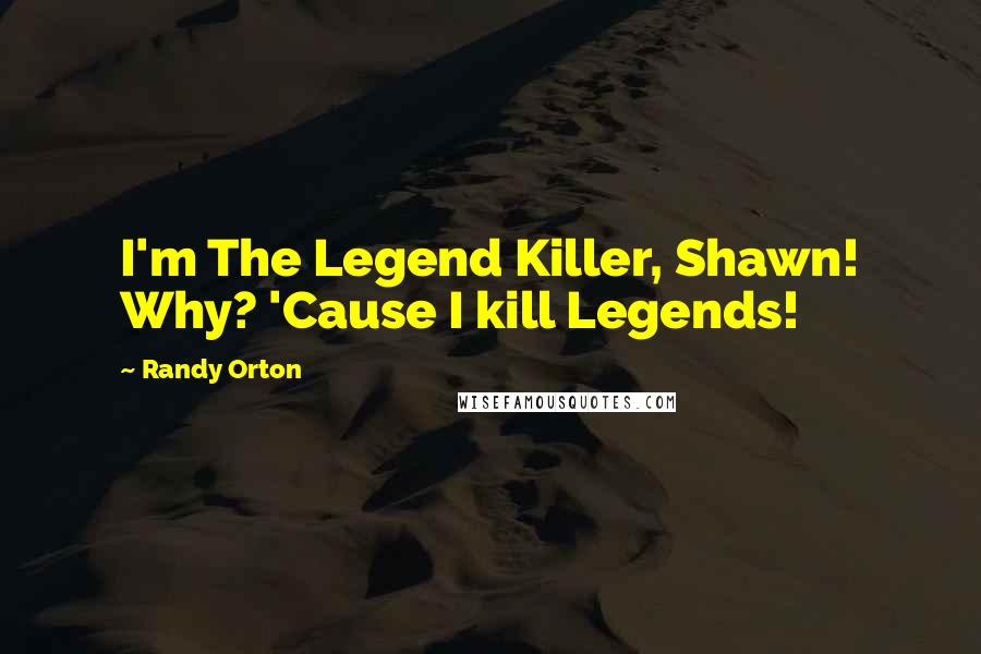 Randy Orton quotes: I'm The Legend Killer, Shawn! Why? 'Cause I kill Legends!