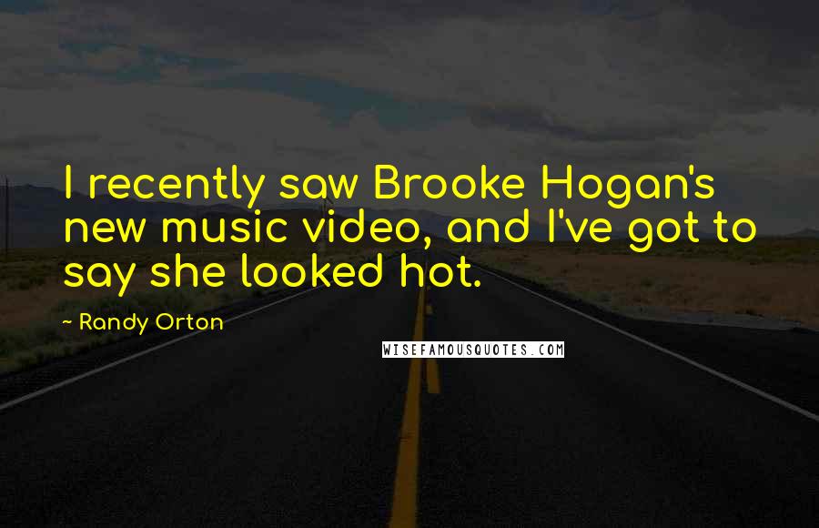 Randy Orton quotes: I recently saw Brooke Hogan's new music video, and I've got to say she looked hot.