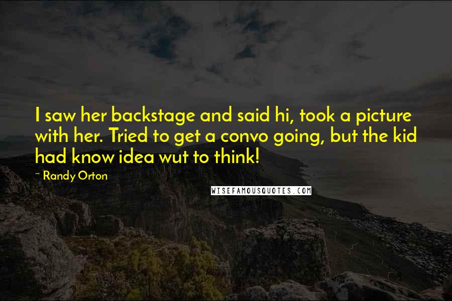 Randy Orton quotes: I saw her backstage and said hi, took a picture with her. Tried to get a convo going, but the kid had know idea wut to think!